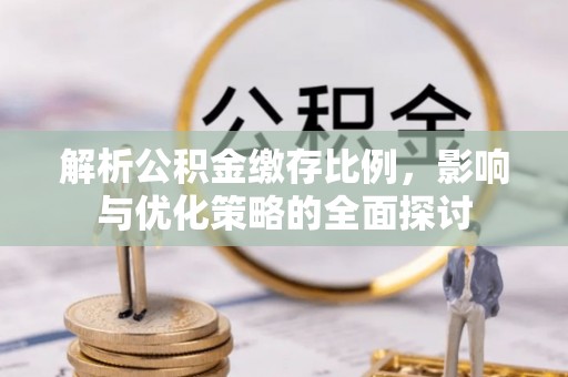 古冶解析公积金缴存比例，影响与优化策略的全面探讨