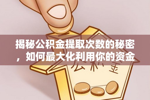 古冶揭秘公积金提取次数的秘密，如何最大化利用你的资金
