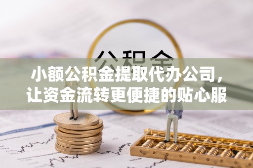 古冶小额公积金提取代办公司，让资金流转更便捷的贴心服务