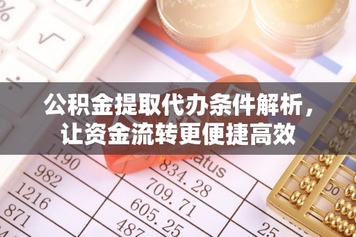 古冶公积金提取代办条件解析，让资金流转更便捷高效