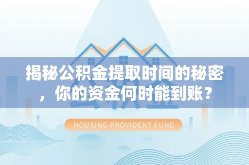 古冶揭秘公积金提取时间的秘密，你的资金何时能到账？