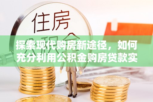 古冶探索现代购房新途径，如何充分利用公积金购房贷款实现置业梦想