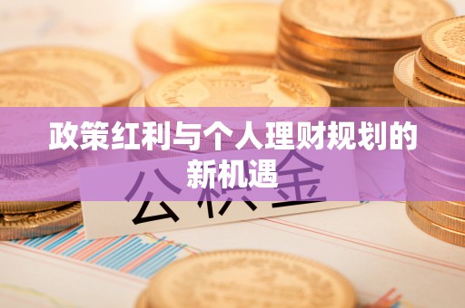 古冶政策红利与个人理财规划的新机遇