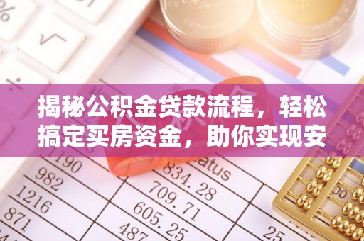 古冶揭秘公积金贷款流程，轻松搞定买房资金，助你实现安居梦想