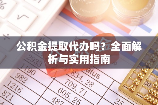 古冶公积金提取代办吗？全面解析与实用指南