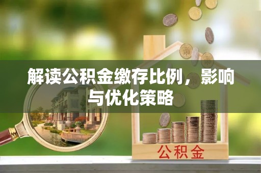 古冶解读公积金缴存比例，影响与优化策略