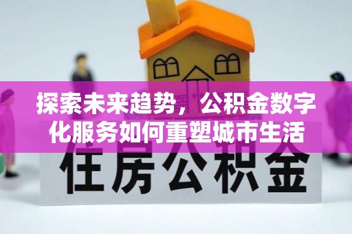 古冶探索未来趋势，公积金数字化服务如何重塑城市生活