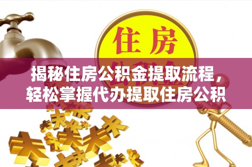 古冶揭秘住房公积金提取流程，轻松掌握代办提取住房公积金技巧