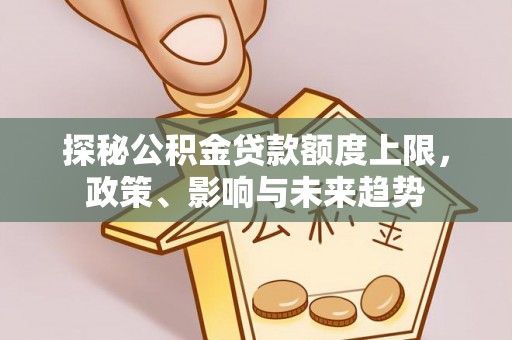 古冶探秘公积金贷款额度上限，政策、影响与未来趋势