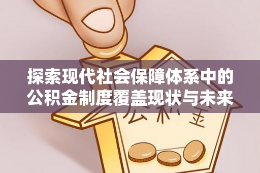 古冶探索现代社会保障体系中的公积金制度覆盖现状与未来