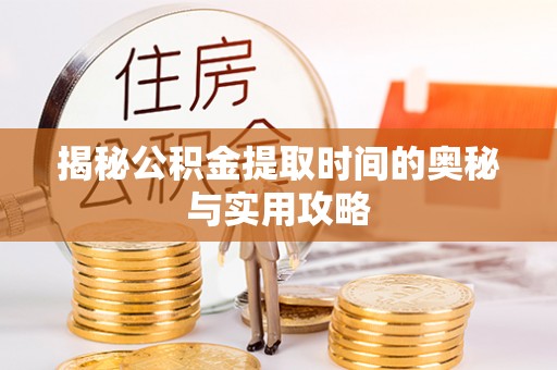古冶揭秘公积金提取时间的奥秘与实用攻略