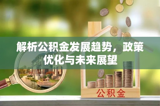 古冶解析公积金发展趋势，政策优化与未来展望