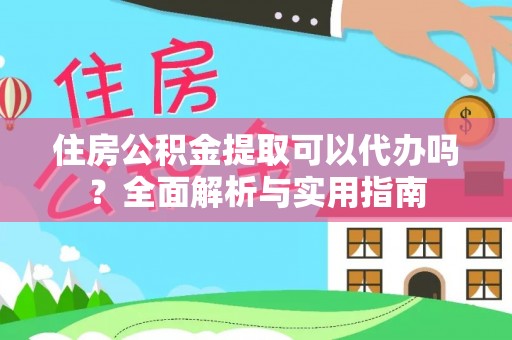 古冶住房公积金提取可以代办吗？全面解析与实用指南