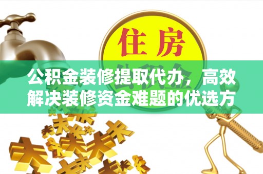 古冶公积金装修提取代办，高效解决装修资金难题的优选方案