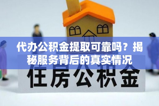 古冶代办公积金提取可靠吗？揭秘服务背后的真实情况