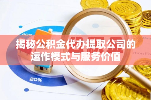 古冶揭秘公积金代办提取公司的运作模式与服务价值