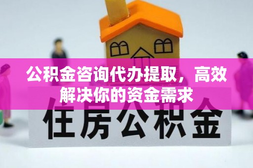 古冶公积金咨询代办提取，高效解决你的资金需求