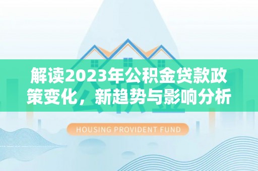 古冶解读2023年公积金贷款政策变化，新趋势与影响分析