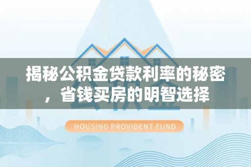 古冶揭秘公积金贷款利率的秘密，省钱买房的明智选择
