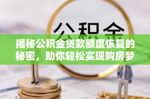 古冶揭秘公积金贷款额度恢复的秘密，助你轻松实现购房梦想