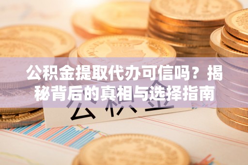 古冶公积金提取代办可信吗？揭秘背后的真相与选择指南