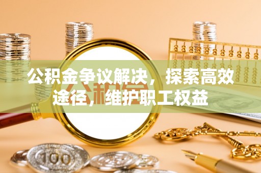 古冶公积金争议解决，探索高效途径，维护职工权益