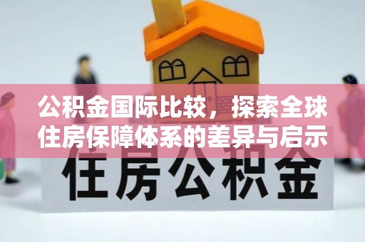 古冶公积金国际比较，探索全球住房保障体系的差异与启示