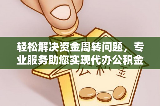 古冶轻松解决资金周转问题，专业服务助您实现代办公积金提取