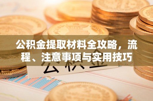 古冶公积金提取材料全攻略，流程、注意事项与实用技巧
