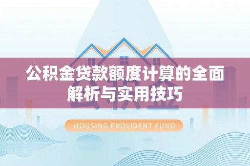 古冶公积金贷款额度计算的全面解析与实用技巧