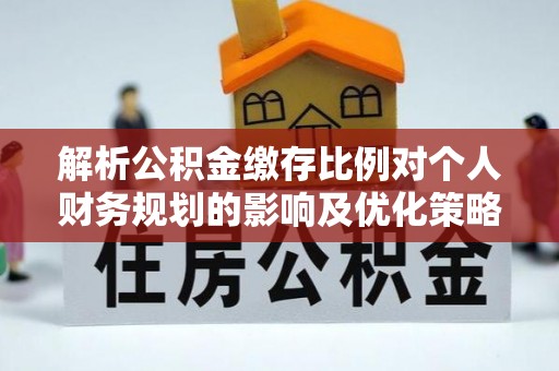 古冶解析公积金缴存比例对个人财务规划的影响及优化策略