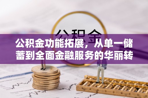 古冶公积金功能拓展，从单一储蓄到全面金融服务的华丽转身