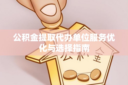 古冶公积金提取代办单位服务优化与选择指南