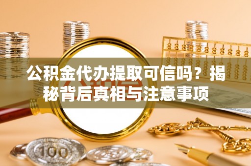 古冶公积金代办提取可信吗？揭秘背后真相与注意事项