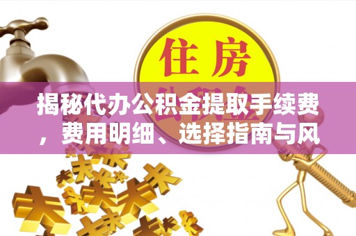 古冶揭秘代办公积金提取手续费，费用明细、选择指南与风险防范