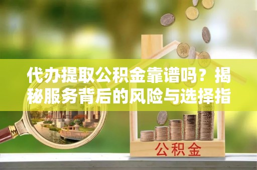 古冶代办提取公积金靠谱吗？揭秘服务背后的风险与选择指南