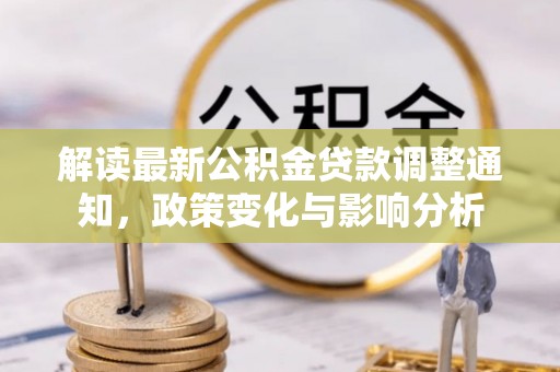 古冶解读最新公积金贷款调整通知，政策变化与影响分析