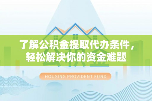 古冶了解公积金提取代办条件，轻松解决你的资金难题