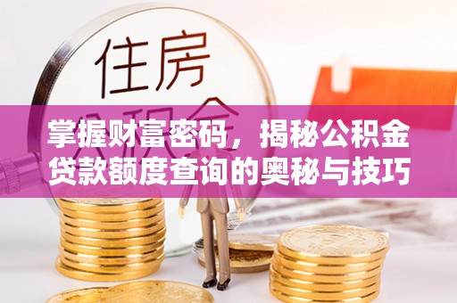 古冶掌握财富密码，揭秘公积金贷款额度查询的奥秘与技巧