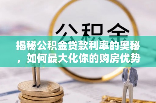 古冶揭秘公积金贷款利率的奥秘，如何最大化你的购房优势