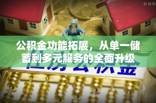 古冶公积金功能拓展，从单一储蓄到多元服务的全面升级