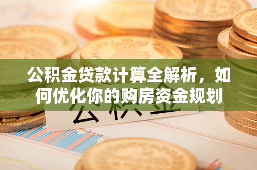 古冶公积金贷款计算全解析，如何优化你的购房资金规划