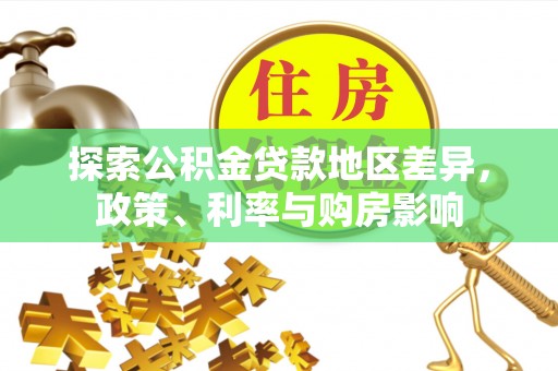 古冶探索公积金贷款地区差异，政策、利率与购房影响