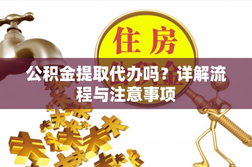 古冶公积金提取代办吗？详解流程与注意事项