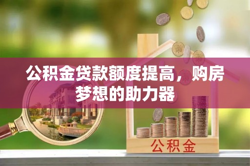 古冶公积金贷款额度提高，购房梦想的助力器