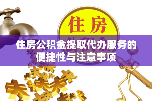 古冶住房公积金提取代办服务的便捷性与注意事项