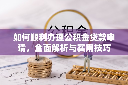 古冶如何顺利办理公积金贷款申请，全面解析与实用技巧