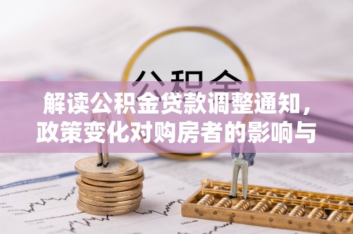 古冶解读公积金贷款调整通知，政策变化对购房者的影响与应对策略