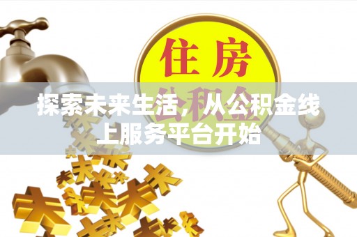 古冶探索未来生活，从公积金线上服务平台开始