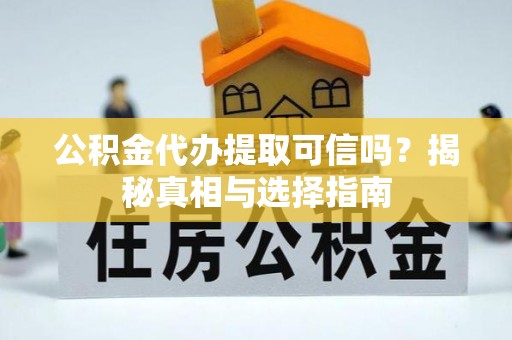 古冶公积金代办提取可信吗？揭秘真相与选择指南